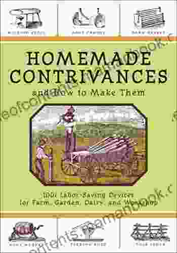 Homemade Contrivances and How to Make Them: 1001 Labor Saving Devices for Farm Garden Dairy and Workshop