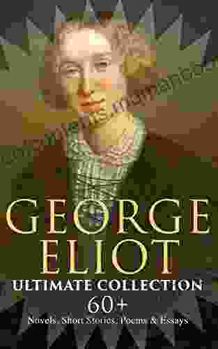 GEORGE ELIOT Ultimate Collection: 60+ Novels Short Stories Poems Essays: Middlemarch The Mill On The Floss Scenes Of Clerical Life The Spanish Gypsy The Legend Of Jubal