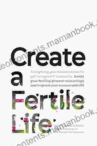 Create a Fertile Life: Everything you need to know to get pregnant naturally boost your fertility prevent miscarriage and improve your success with IVF