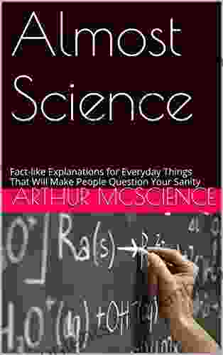 Almost Science: Fact like Explanations for Everyday Things That Will Make People Question Your Sanity