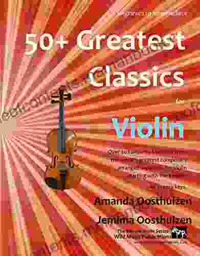 50+ Greatest Classics For Violin: Instantly Recognisable Tunes By The World S Greatest Composers Arranged Especially For The Violin Starting With The Easiest