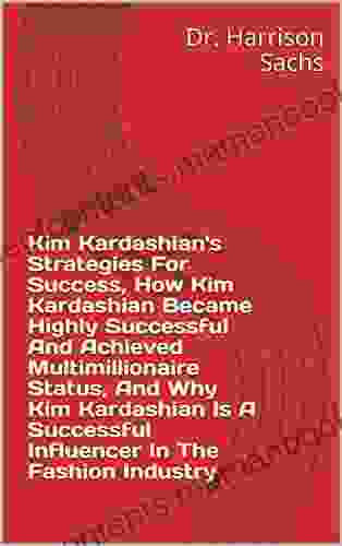 Kim Kardashian S Strategies For Success How Kim Kardashian Became Highly Successful And Achieved Multimillionaire Status And Why Kim Kardashian Is A Successful Influencer In The Fashion Industry