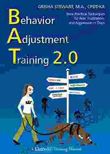 Behavior Adjustment Training 2 0: New Practical Techniques For Fear Frustration and Aggression: New Practical Techniques for Fear Frustration and Aggression in Dogs