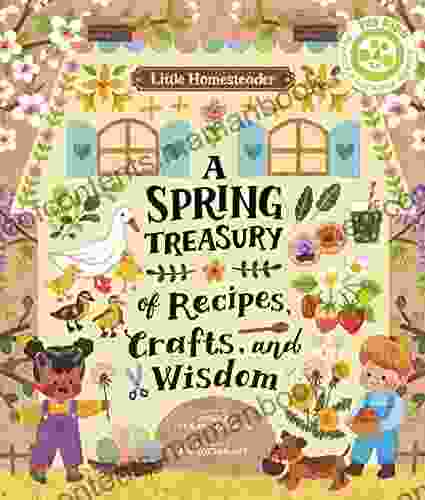 Little Homesteader: A Spring Treasury of Recipes Crafts and Wisdom