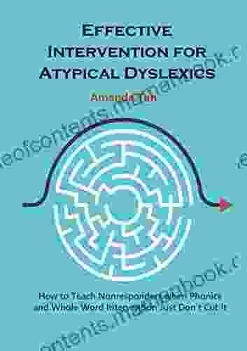 Effective Intervention for Atypical Dyslexics: How to Teach Nonresponders when Phonics and Whole Word Intervention Just Don t Cut It