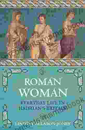 Roman Woman: Everyday Life in Hadrian s Britain