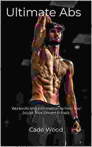 Ultimate Abs: Workouts and Information to Help You Sculpt Your Dream 6 Pack